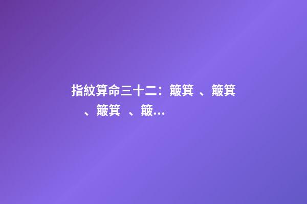指紋算命三十二：簸箕、簸箕、簸箕、簸箕、簸箕